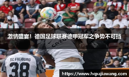 激情盛宴！德国足球联赛德甲冠军之争势不可挡