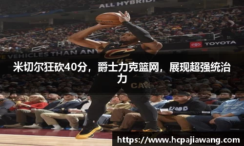 米切尔狂砍40分，爵士力克篮网，展现超强统治力