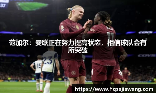 范加尔：曼联正在努力提高状态，相信球队会有所突破