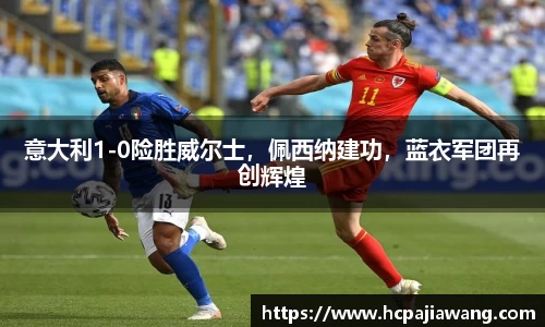 意大利1-0险胜威尔士，佩西纳建功，蓝衣军团再创辉煌