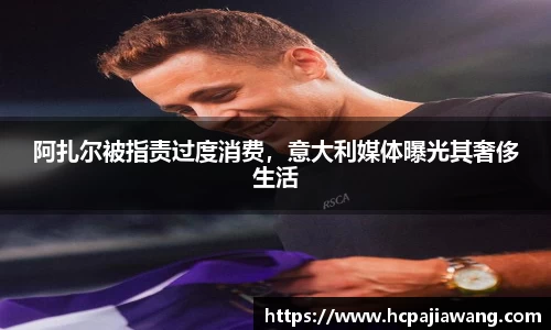 阿扎尔被指责过度消费，意大利媒体曝光其奢侈生活