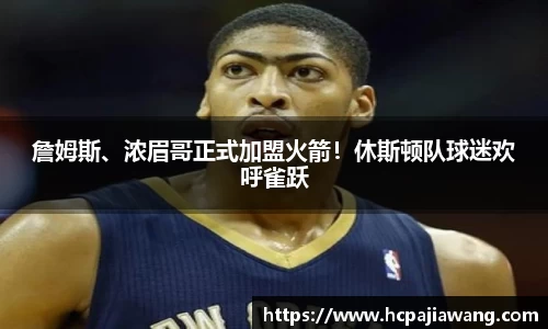 詹姆斯、浓眉哥正式加盟火箭！休斯顿队球迷欢呼雀跃