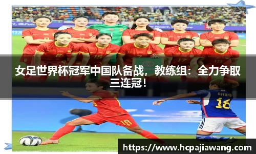 女足世界杯冠军中国队备战，教练组：全力争取三连冠！