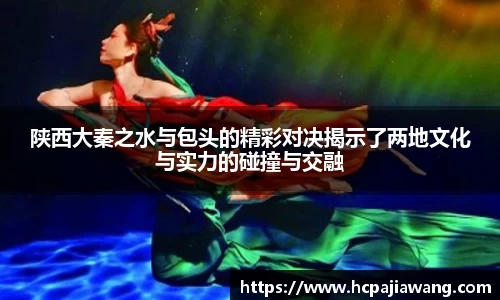 陕西大秦之水与包头的精彩对决揭示了两地文化与实力的碰撞与交融