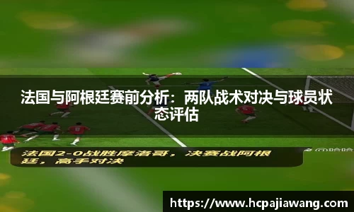 法国与阿根廷赛前分析：两队战术对决与球员状态评估