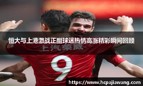 恒大与上港激战正酣球迷热情高涨精彩瞬间回顾