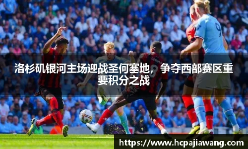 洛杉矶银河主场迎战圣何塞地，争夺西部赛区重要积分之战