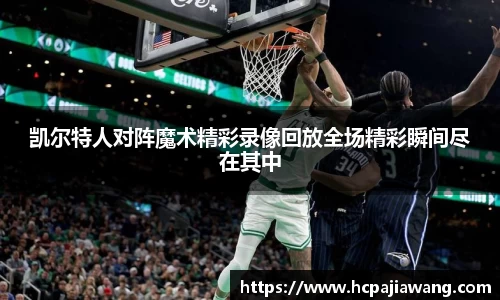 凯尔特人对阵魔术精彩录像回放全场精彩瞬间尽在其中