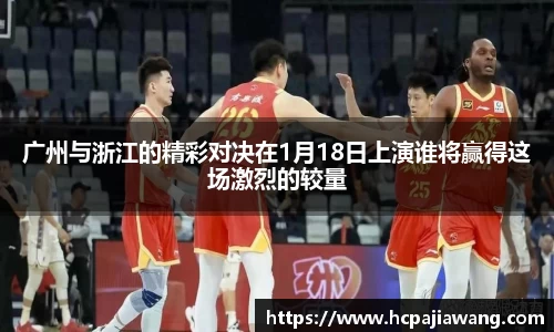 广州与浙江的精彩对决在1月18日上演谁将赢得这场激烈的较量