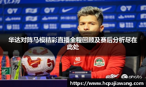 华达对阵马模精彩直播全程回顾及赛后分析尽在此处