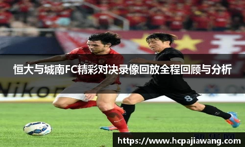 恒大与城南FC精彩对决录像回放全程回顾与分析