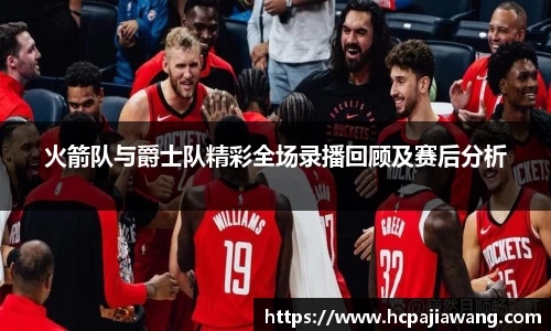 火箭队与爵士队精彩全场录播回顾及赛后分析
