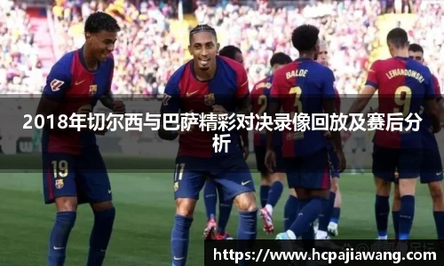 2018年切尔西与巴萨精彩对决录像回放及赛后分析