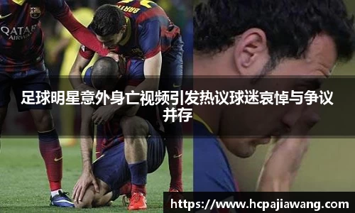 足球明星意外身亡视频引发热议球迷哀悼与争议并存
