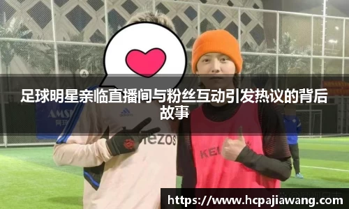 足球明星亲临直播间与粉丝互动引发热议的背后故事