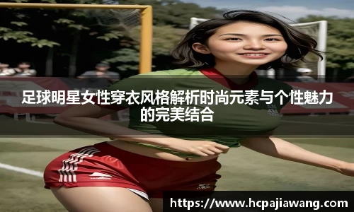 足球明星女性穿衣风格解析时尚元素与个性魅力的完美结合