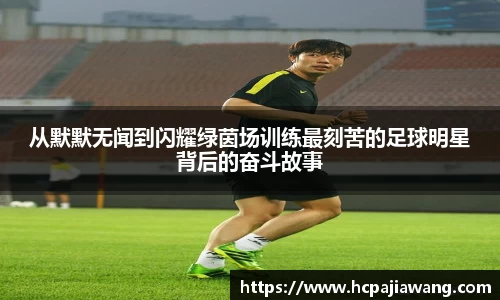 从默默无闻到闪耀绿茵场训练最刻苦的足球明星背后的奋斗故事