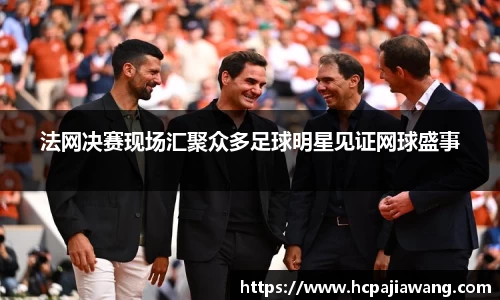 法网决赛现场汇聚众多足球明星见证网球盛事