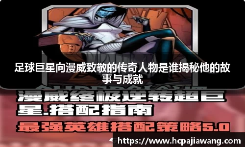 足球巨星向漫威致敬的传奇人物是谁揭秘他的故事与成就