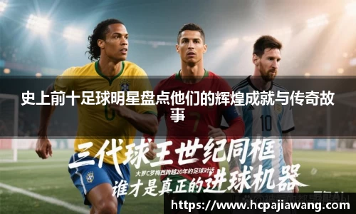 史上前十足球明星盘点他们的辉煌成就与传奇故事
