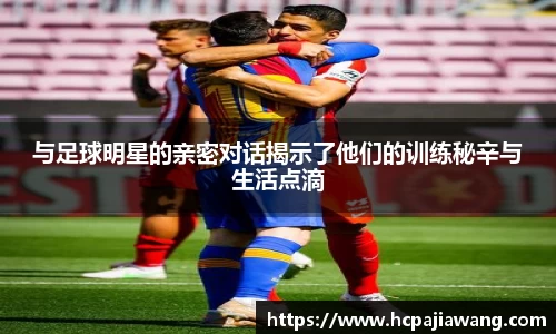 与足球明星的亲密对话揭示了他们的训练秘辛与生活点滴