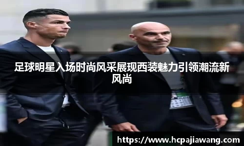 足球明星入场时尚风采展现西装魅力引领潮流新风尚