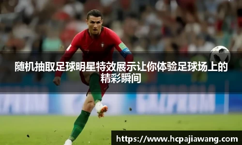 随机抽取足球明星特效展示让你体验足球场上的精彩瞬间